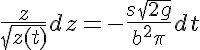  5$ \frac{ z}{ \sqrt{z(t)}} dz = -\frac{s\sqrt{2g}}{b^2\pi} dt 